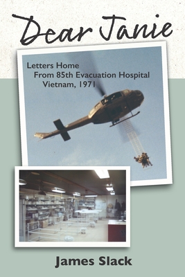 Dear Janie: Letters Home from 85th Evacuation Hospital, Vietnam, 1971 - James Slack