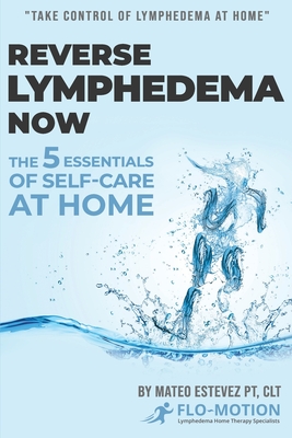 Reverse Lymphedema Now: The 5 Essentials of Self-Care at Home - Mateo Estevez