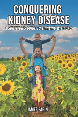 Conquering Kidney Disease: A Survivor's Guide to Thriving with CKD - James Fabin