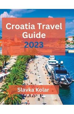 Coperta cărții 'Croatia Travel Guide 2023: Discover Croatia's hidden gems, Top travel destinations, Food and Culture - Slavka Kolar'
