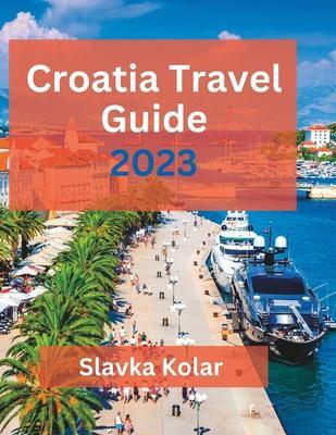 Croatia Travel Guide 2023: Discover Croatia's hidden gems, Top travel destinations, Food and Culture - Slavka Kolar