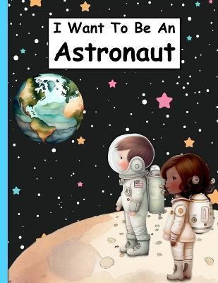 I Want To Be An Astronaut: A Children's Space Picture Book For Kids Who Want To Become Astronauts - Denny Phillips