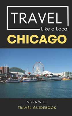 Travel Like a Local Chicago: Chicago Illinois Travel Guidebook - Travel Like A. Local