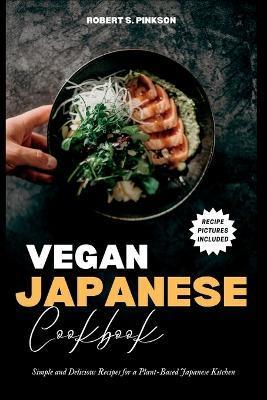 Vegan Japanese Cookbook: Simple and Delicious Recipes for a Plant-Based Japanese Kitchen - Robert S. Pinkson