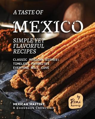 A Taste of Mexico: Simple yet Flavorful Recipes - Remi Morris