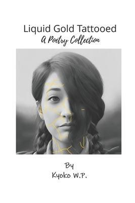 Liquid Gold Tattooed: A Poetry Collection - Kyoko W. P.