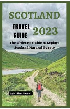 Poza produsului Scotland Travel Guide 2023: The Ultimate Guide to Explore Scotland Natural Beauty - William Hudson