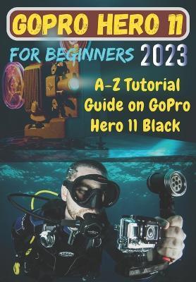 GoPro Hero 11 For Beginners: A-Z Tutorial Guide on GoPro Hero 11 Black - Helen Brooks