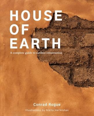 House of Earth: A complete guide to earthen construction - Conrad Rogue