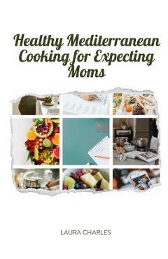 Poza produsului Healthy Mediterranean Cooking for Expecting Moms: Nourishing Recipes for a Balanced Pregnancy Diet - Laura Charles