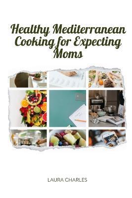 Coperta cărții 'Healthy Mediterranean Cooking for Expecting Moms: Nourishing Recipes for a Balanced Pregnancy Diet - Laura Charles'