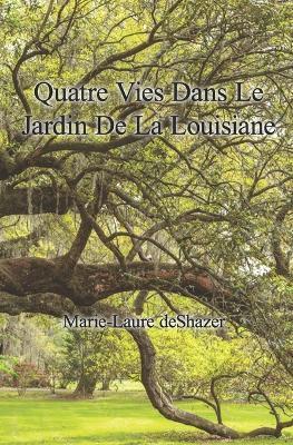 Quatres Vies Dans Le Jardin De La Louisiane - Marie Laure R. Deshazer