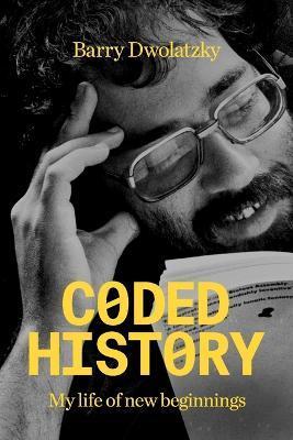 Coded History: My Life of New Beginnings - Barry Dwolatzky