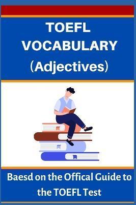 TOEFL VOCABULARY (Adjectives): Based on the Official Guide to the TOEFL Test - A. Mustafaoglu