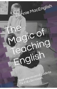Coperta cărții 'The Magic of Teaching English: Your uncensored guide to the ESL classroom. - Ronnie Macenglish'