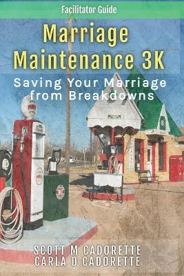 Marriage Maintenance 3K - Facilitator Guide: Saving Your Marriage from Breakdowns - Scott Cadorette