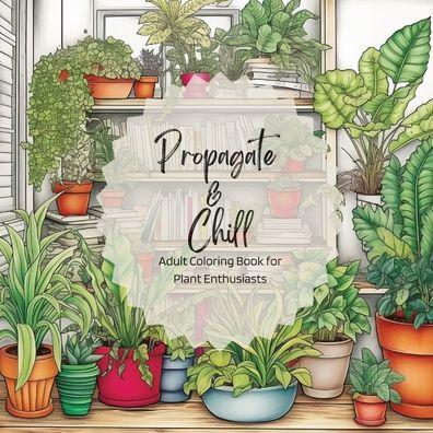 Propagate & Chill: Adult Coloring Book for Plant Enthusiasts - Jonelle Owens