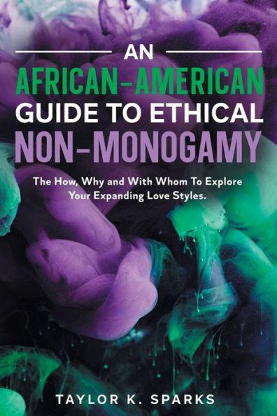An African-American Guide To Ethical Non-Monogamy The How, Why and With Whom To Explore Your Expanding Love Styles - Taylor K. Sparks
