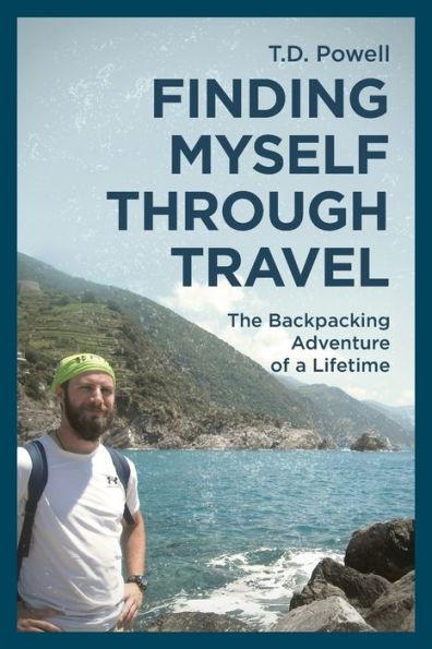 Finding Myself Through Travel: The Backpacking Adventure Of A Lifetime - T. D. Powell