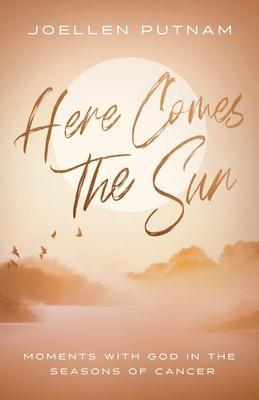 Here Comes the Sun: Moments with God in the Seasons of Cancer - Joellen Putnam