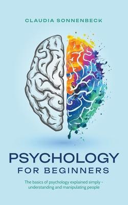 Psychology for beginners: The basics of psychology explained simply - understanding and manipulating people - Claudia Sonnenbeck