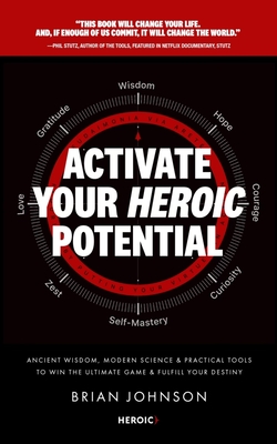 Activate Your Heroic Potential: Ancient Wisdom, Modern Science, & Practical Tools to Win the Ultimate Game of Life & Fulfill Your Destiny - Brian Johnson