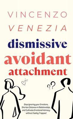 Dismissive Avoidant Attachment: Stop Ignoring your Emotions, Shorten Distance in Relationships and Cultivate Emotional Intimacy without Feeling Trappe - Vincenzo Venezia