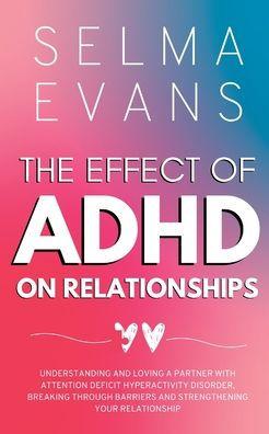 The Effect of ADHD on Relationships: Understanding and Loving a Partner with Attention Deficit Hyperactivity Disorder, Breaking Through Barriers and S - Selma Evans