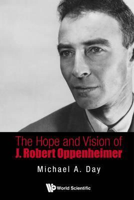 The Hope and Vision of J. Robert Oppenheimer - Michael A. Day