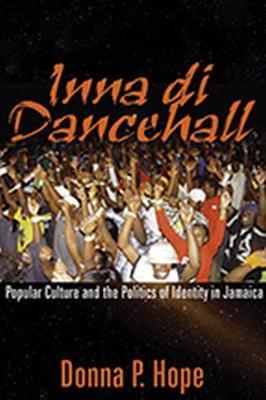 Inna Di Dancehall: Popular Culture and the Politics of Identity in Jamaica - Donna P. Hope