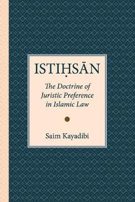 Istihsan: The Doctrine of Juristic Preference in Islamic Law - Saim Kayadibi