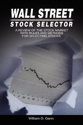 Wall Street Stock Selector: A Review of the Stock Market with Rules and Methods for Selecting Stocks - W. D. Gann