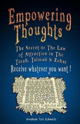 Empowering Thoughts: The Secret of Rhonda Byrne or The Law of Attraction in The Torah, Talmud & Zohar - Receive whatever you want ! - Avraham Tzvi Schwartz