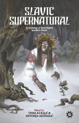 Slavic Supernatural: An Anthology of Slavic-Inspired Speculative Fiction - Antonija Meznaric