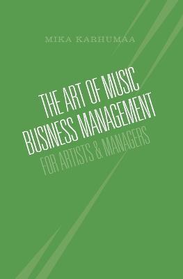 The Art of Music Business Management: For Artists & Managers - Mika Karhumaa