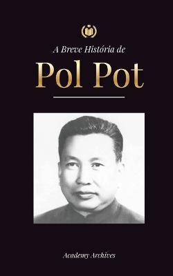 A Breve História de Pol Pot: A Ascensão e o Reino do Khmer Vermelho, a Revolução, os Campos de Matança do Camboja, o Tribunal e o Colapso do Regime - Academy Archives