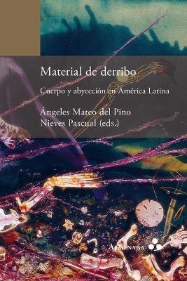 Material de derribo. Cuerpo y abyección en América Latina - Ángeles Mateo Del Pino