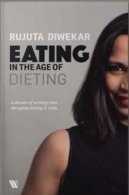 Eating In The Age Of Dieting: A Collection Of Notes And Essays From Over The Years - Rujuta Diwekar