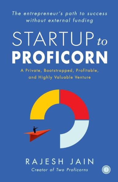 Startup to Proficorn: A Private, Bootstrapped, Profitable, and Highly Valuable Venture - Rajesh Jain
