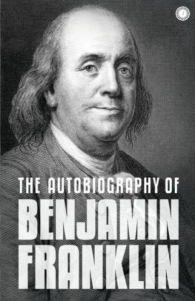 The Autobiography of Benjamin Franklin: The Autobiography - Franklin Benjamin