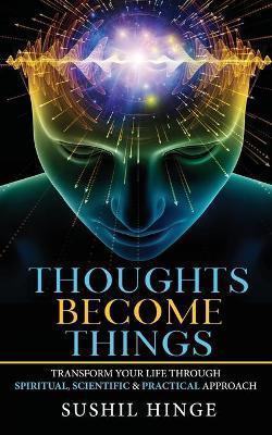 Thoughts Become Things: Transform Your Life Through Spiritual, Scientific & Practical Approach Paperback - Sushil Hinge