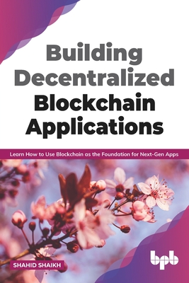 Building Decentralized Blockchain Applications: Learn How to Use Blockchain as the Foundation for Next-Gen Apps (English Edition) - Shahid Shaikh