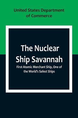 The Nuclear Ship Savannah; First Atomic Merchant Ship, One of the World's Safest Ships - United States Department Of Commerce