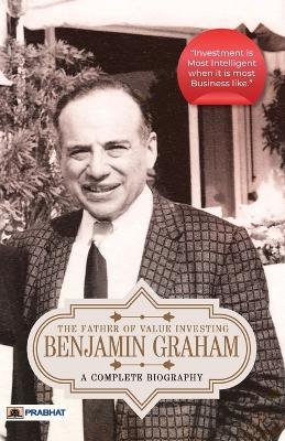 Benjamin Graham: A Complete Biography (The Father of Value Investing) - Pushkar Kumar