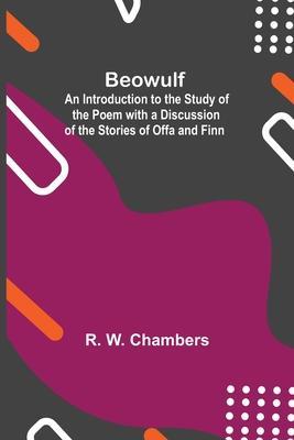 Beowulf; An Introduction To The Study Of The Poem With A Discussion Of The Stories Of Offa And Finn - R. W. Chambers