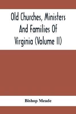 Old Churches, Ministers And Families Of Virginia (Volume II) - Bishop Meade