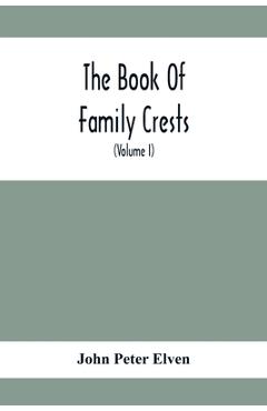 Coperta cărții 'The Book Of Family Crests: Comprising Nearly Every Family Bearing, Properly Blazoned And Explained... With The Surnames'