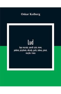 Poza produsului Lud; Jego Zwyczaje, Sposob Zycia, Mowa, Podania, Przyslowia, Obrzedy, Gusla, Zabawy, Piesni, Muzyka I Tance - Oskar Kolberg