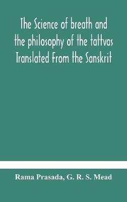 The science of breath and the philosophy of the tattvas Translated From the Sanskrit, With Introductory and Explanatory Essays on Nature S Finer Force - Rama Prasada