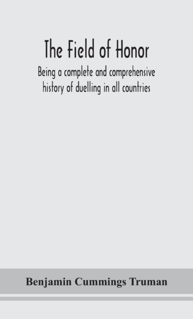 The field of honor: being a complete and comprehensive history of duelling in all countries; including the judicial duel of Europe, the pr - Benjamin Cummings Truman